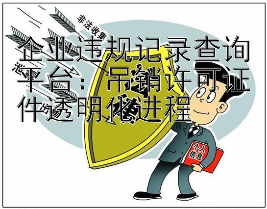 企业违规记录查询平台：吊销许可证件透明化进程