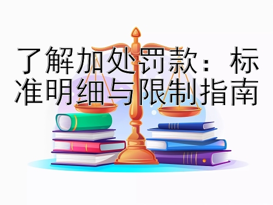 了解加处罚款：标准明细与限制指南