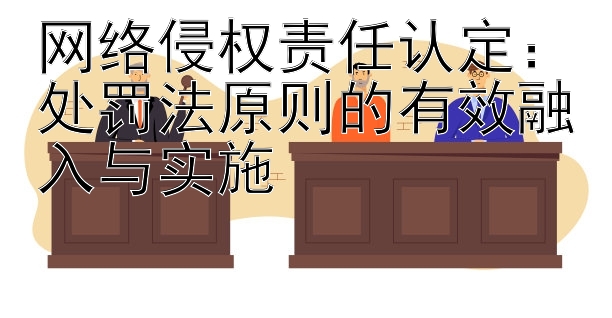 网络侵权责任认定：处罚法原则的有效融入与实施