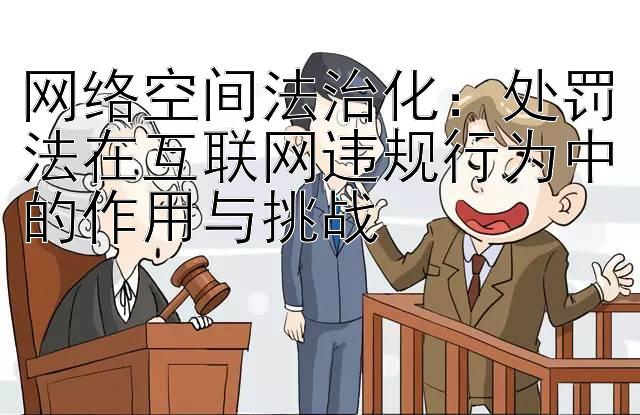 网络空间法治化：处罚法在互联网违规行为中的作用与挑战