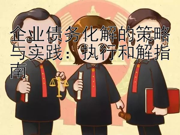 企业债务化解的策略与实践：执行和解指南