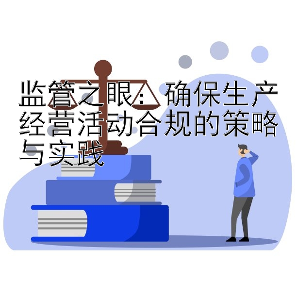 监管之眼：确保生产经营活动合规的策略与实践