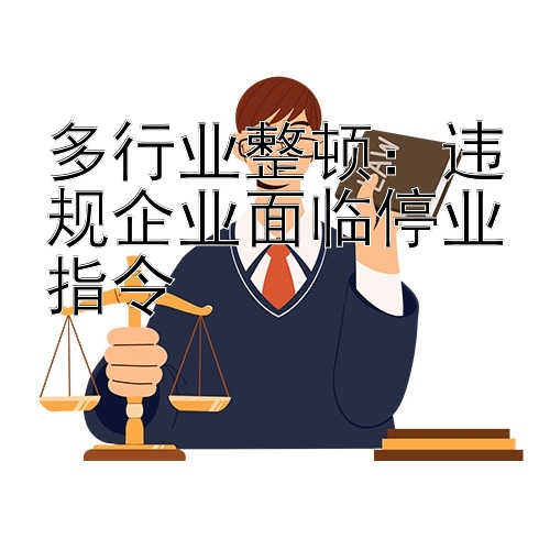 多行业整顿：违规企业面临停业指令