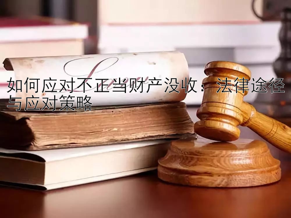 如何应对不正当财产没收：法律途径与应对策略