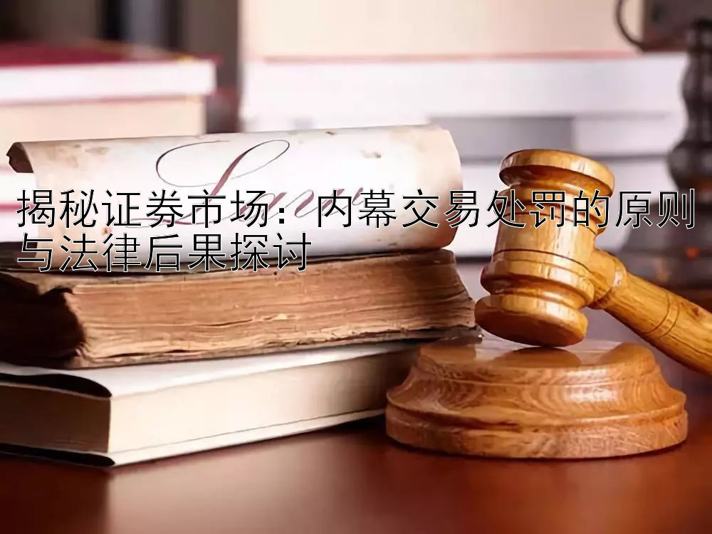 揭秘证券市场：内幕交易处罚的原则与法律后果探讨