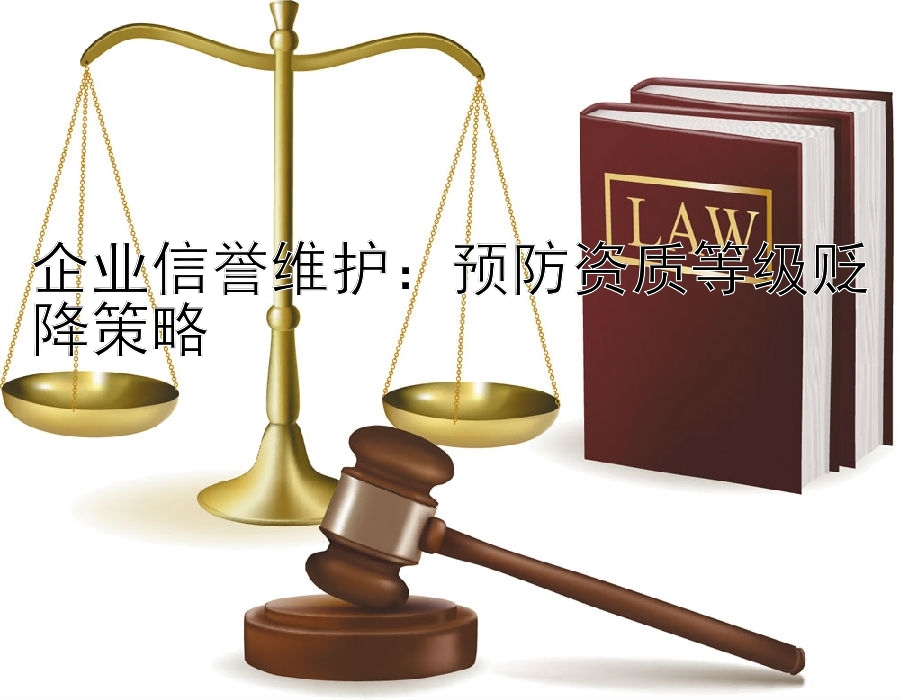 企业信誉维护：预防资质等级贬降策略