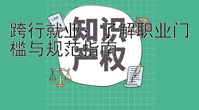 跨行就业：了解职业门槛与规范指南