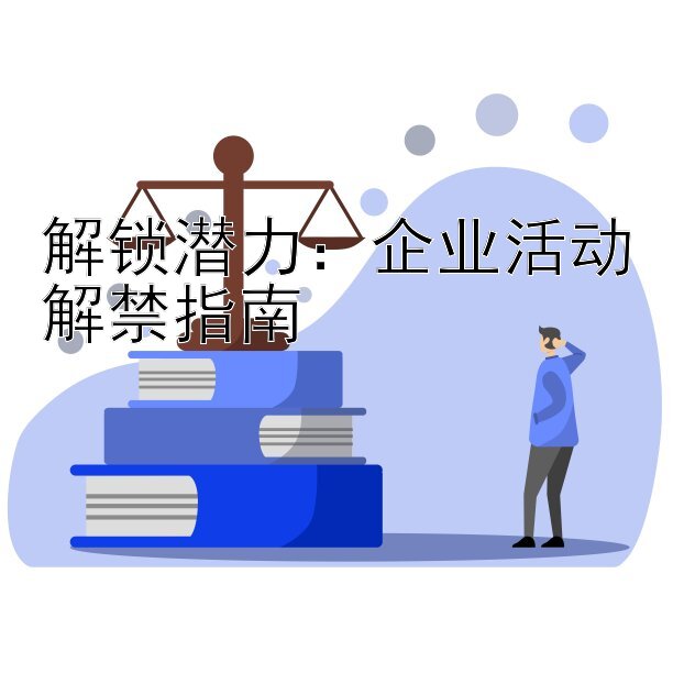 解锁潜力：企业活动解禁指南