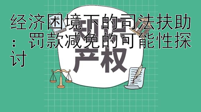 经济困境下的司法扶助：罚款减免的可能性探讨