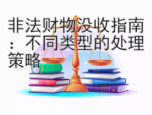 非法财物没收指南：不同类型的处理策略