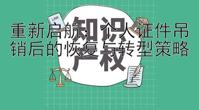 重新启航：个人证件吊销后的恢复与转型策略