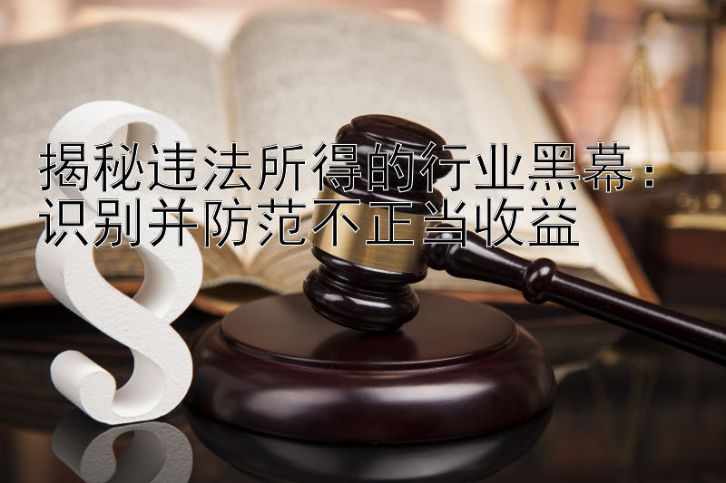 揭秘违法所得的行业黑幕：识别并防范不正当收益