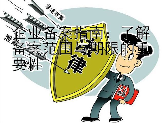 企业备案指南：了解备案范围与期限的重要性