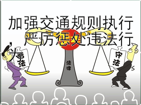 加强交通规则执行，严厉惩处违法行为