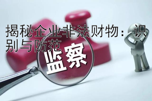 揭秘企业非法财物：识别与防范