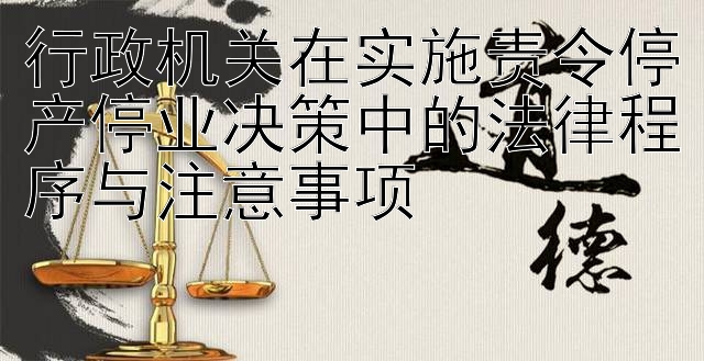 行政机关在实施责令停产停业决策中的法律程序与注意事项