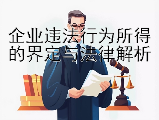 企业违法行为所得的界定与法律解析