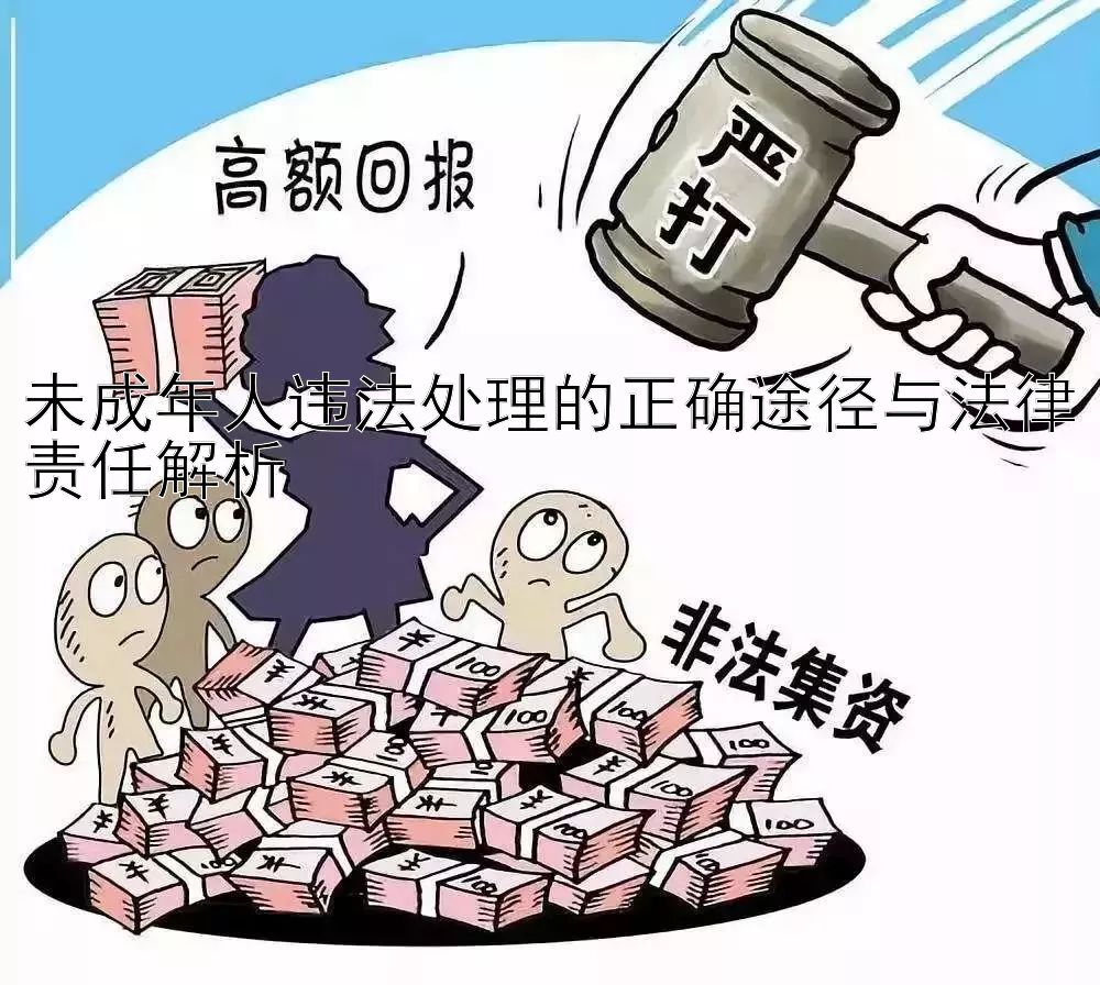 未成年人违法处理的正确途径与法律责任解析