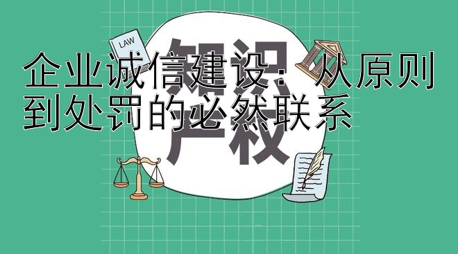 企业诚信建设：从原则到处罚的必然联系