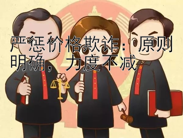 严惩价格欺诈：原则明确，力度不减