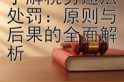 了解税务违法处罚：原则与后果的全面解析