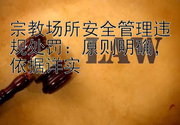 宗教场所安全管理违规处罚：原则明确，依据详实