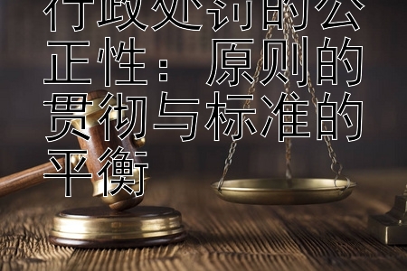 行政处罚的公正性：原则的贯彻与标准的平衡