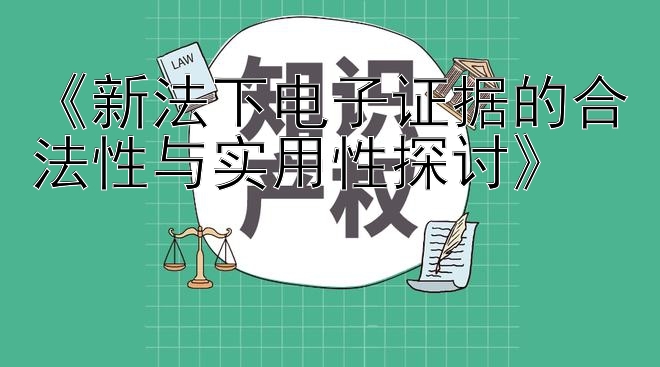 《新法下电子证据的合法性与实用性探讨》