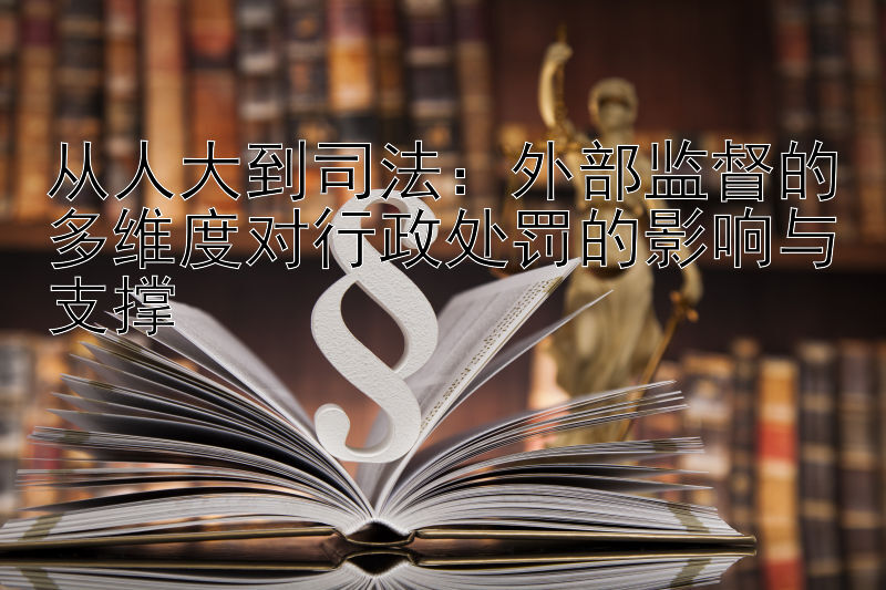 从人大到司法：外部监督的多维度对行政处罚的影响与支撑