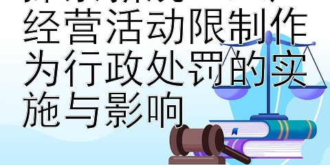 探索新规：生产经营活动限制作为行政处罚的实施与影响