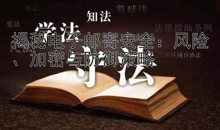 揭秘电子邮寄安全：风险、加密与防御策略