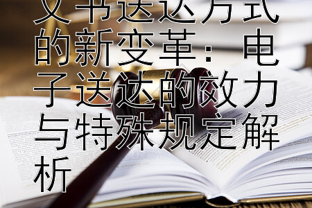 数字时代法律文书送达方式的新变革：电子送达的效力与特殊规定解析