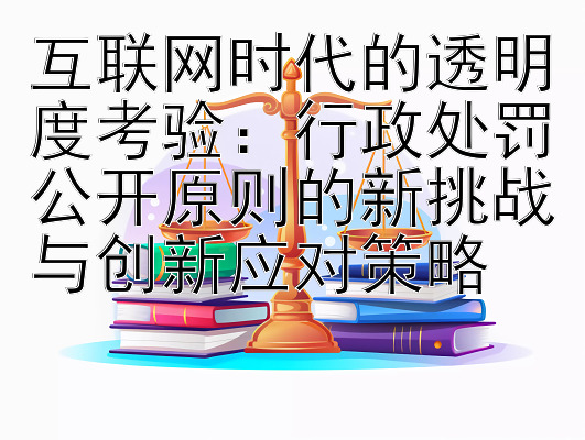 互联网时代的透明度考验：行政处罚公开原则的新挑战与创新应对策略