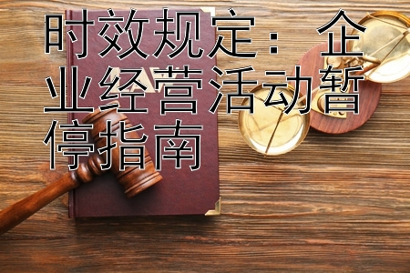 时效规定：企业经营活动暂停指南