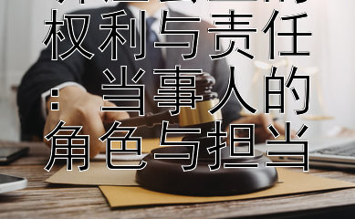 听证会上的权利与责任：当事人的角色与担当