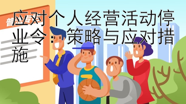 应对个人经营活动停业令：策略与应对措施