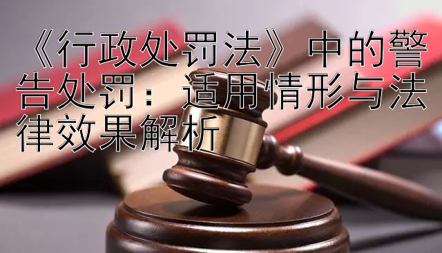 《行政处罚法》中的警告处罚：适用情形与法律效果解析