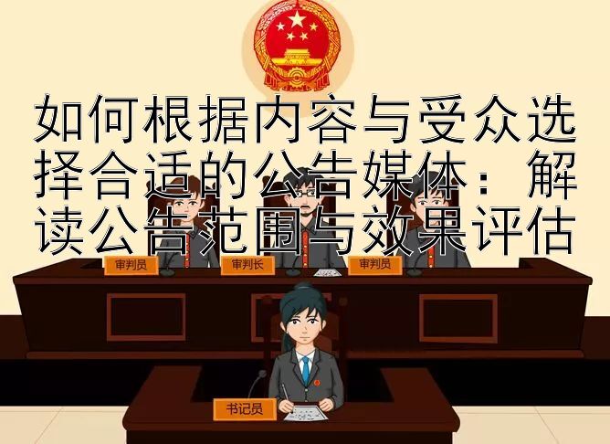 如何根据内容与受众选择合适的公告媒体：解读公告范围与效果评估