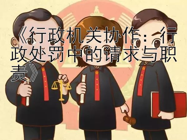 《行政机关协作：行政处罚中的请求与职责》