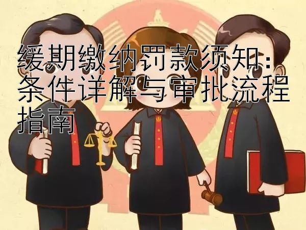 缓期缴纳罚款须知：条件详解与审批流程指南