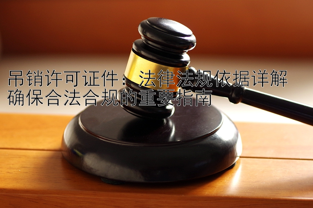 吊销许可证件：法律法规依据详解  
确保合法合规的重要指南