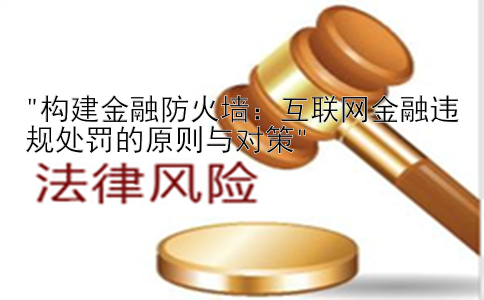 构建金融防火墙：互联网金融违规处罚的原则与对策