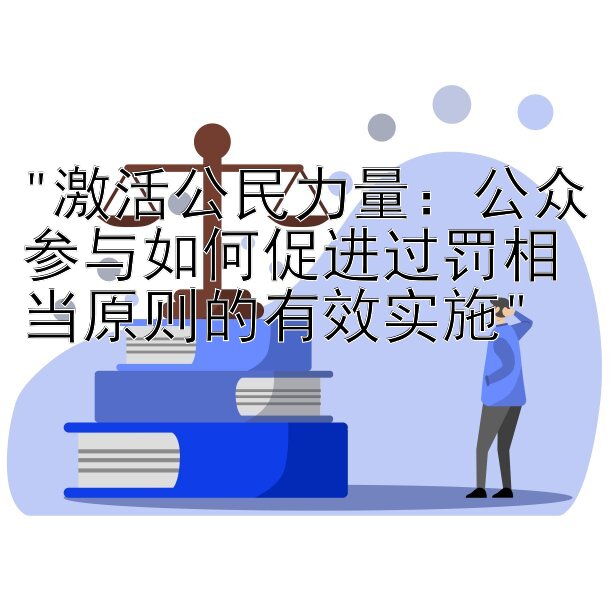 激活公民力量：公众参与如何促进过罚相当原则的有效实施