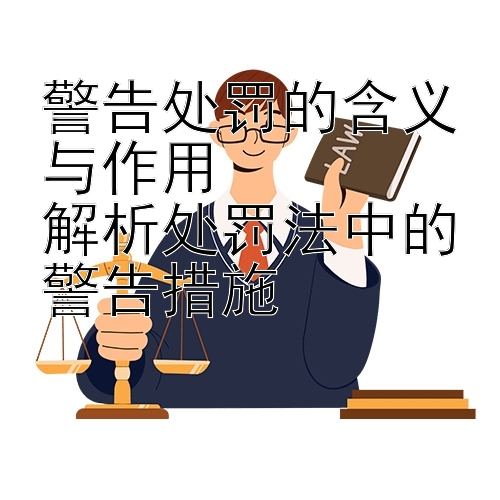 警告处罚的含义与作用  
解析处罚法中的警告措施