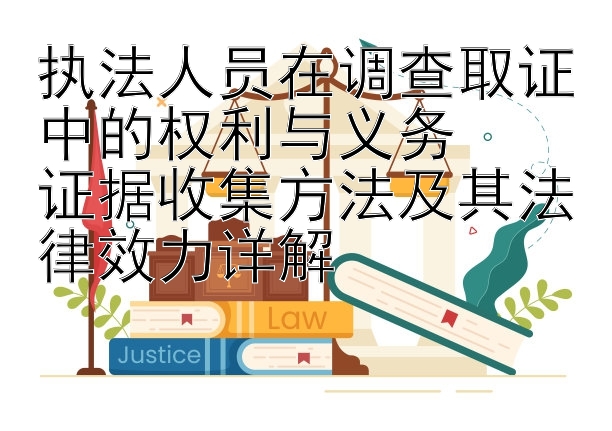 执法人员在调查取证中的权利与义务  
证据收集方法及其法律效力详解