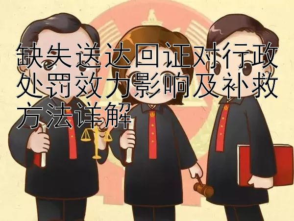 缺失送达回证对行政处罚效力影响及补救方法详解