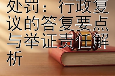 市场监管行政处罚：行政复议的答复要点与举证责任解析