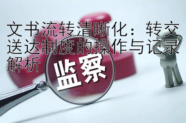 文书流转清晰化：转交送达制度的操作与记录解析