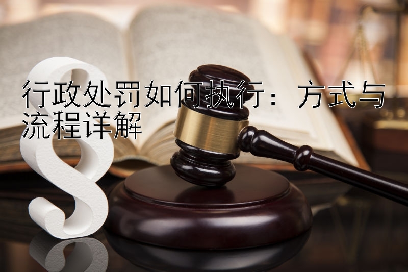 行政处罚如何执行：方式与流程详解