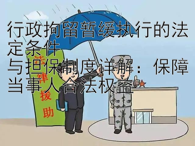 行政拘留暂缓执行的法定条件  
与担保制度详解：保障当事人合法权益